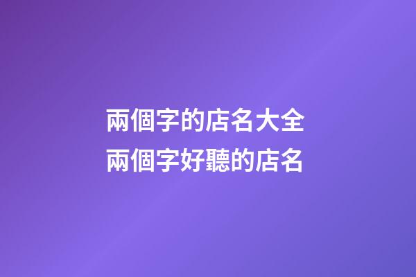 兩個字的店名大全 兩個字好聽的店名-第1張-店鋪起名-玄機派